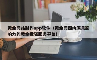 永兴黄金网站制作app软件（黄金网国内深具影响力的黄金投资服务平台）