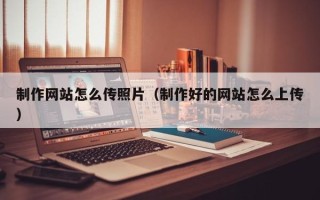 永兴制作网站怎么传照片（制作好的网站怎么上传）