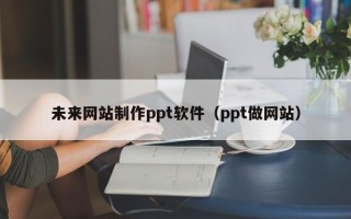 永兴未来网站制作ppt软件（ppt做网站）