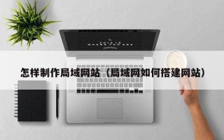 永兴怎样制作局域网站（局域网如何搭建网站）