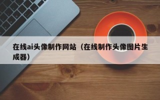 永兴在线ai头像制作网站（在线制作头像图片生成器）