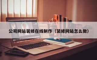 永兴公司网站装修在线制作（装修网站怎么做）