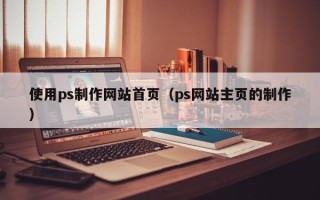 永兴使用ps制作网站首页（ps网站主页的制作）