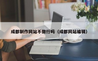 永兴成都制作网站不做行吗（成都网站编辑）