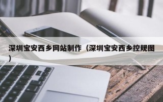 永兴深圳宝安西乡网站制作（深圳宝安西乡控规图）