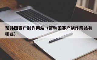 永兴帮韩国客户制作网站（帮韩国客户制作网站有哪些）